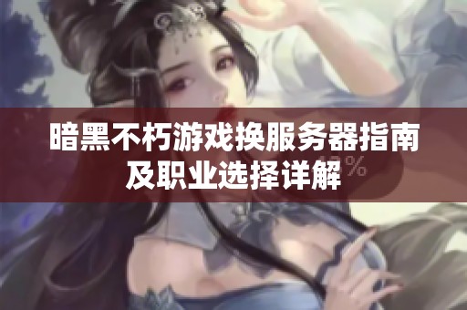 暗黑不朽游戏换服务器指南及职业选择详解
