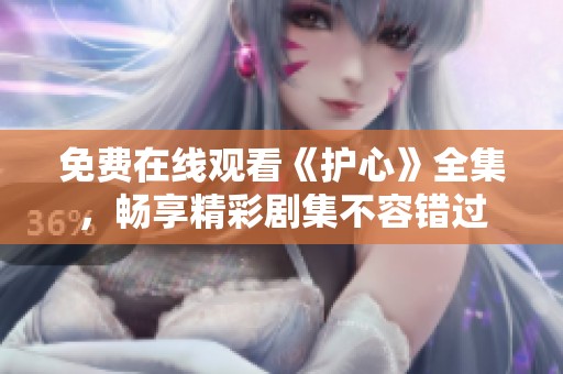 免费在线观看《护心》全集，畅享精彩剧集不容错过