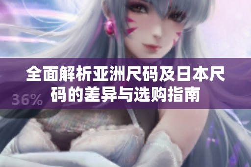 全面解析亚洲尺码及日本尺码的差异与选购指南