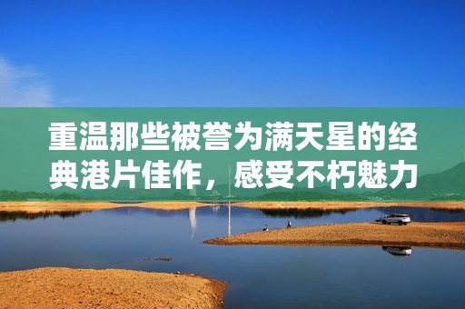 重温那些被誉为满天星的经典港片佳作，感受不朽魅力