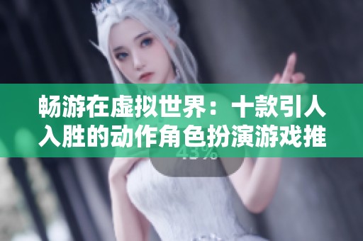 畅游在虚拟世界：十款引人入胜的动作角色扮演游戏推荐