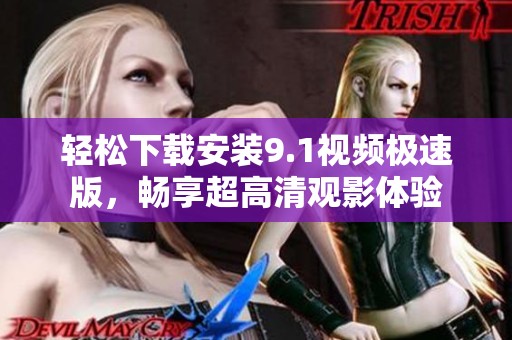 轻松下载安装9.1视频极速版，畅享超高清观影体验