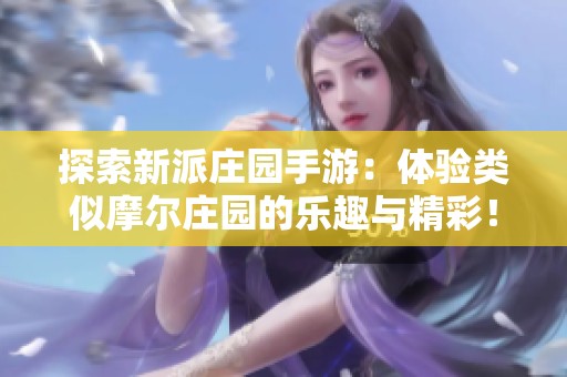 探索新派庄园手游：体验类似摩尔庄园的乐趣与精彩！