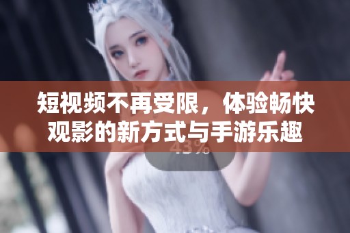 短视频不再受限，体验畅快观影的新方式与手游乐趣