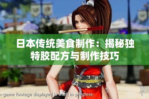 日本传统美食制作：揭秘独特胶配方与制作技巧