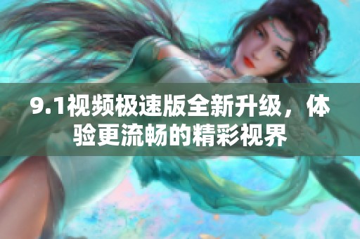 9.1视频极速版全新升级，体验更流畅的精彩视界