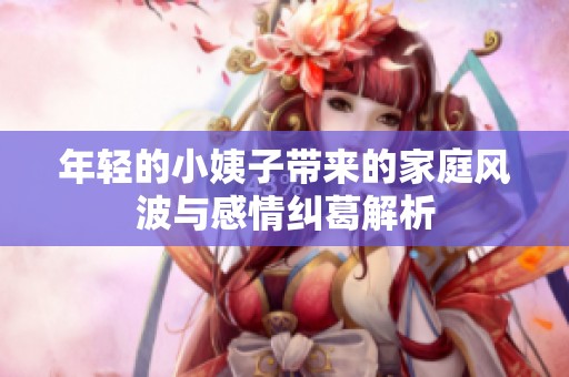 年轻的小姨子带来的家庭风波与感情纠葛解析