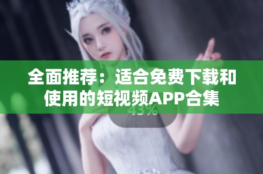 全面推荐：适合免费下载和使用的短视频APP合集