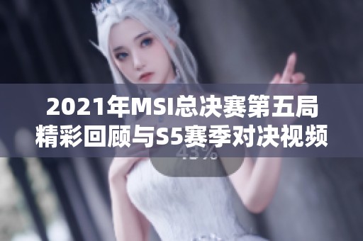 2021年MSI总决赛第五局精彩回顾与S5赛季对决视频集锦