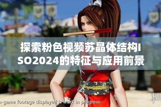 探索粉色视频苏晶体结构ISO2024的特征与应用前景