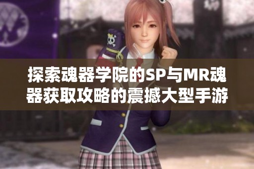 探索魂器学院的SP与MR魂器获取攻略的震撼大型手游