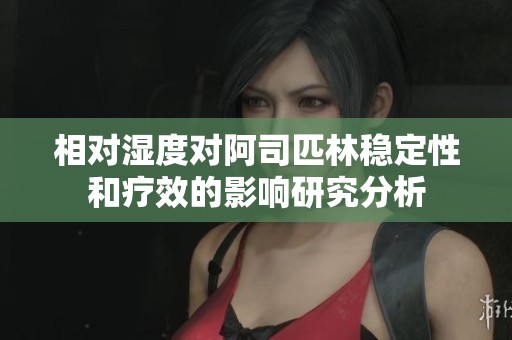 相对湿度对阿司匹林稳定性和疗效的影响研究分析
