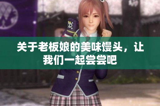 关于老板娘的美味馒头，让我们一起尝尝吧