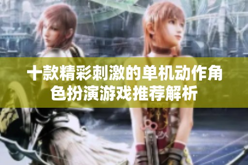 十款精彩刺激的单机动作角色扮演游戏推荐解析