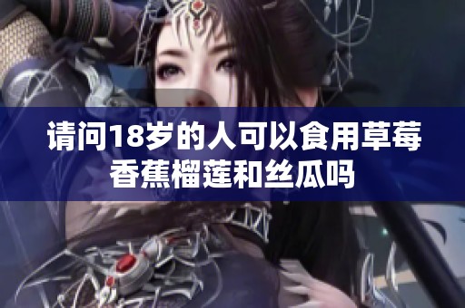 请问18岁的人可以食用草莓香蕉榴莲和丝瓜吗