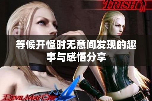 等候开怪时无意间发现的趣事与感悟分享