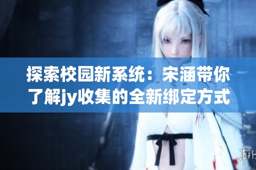 探索校园新系统：宋涵带你了解jy收集的全新绑定方式