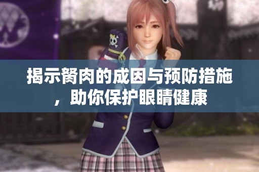 揭示胬肉的成因与预防措施，助你保护眼睛健康