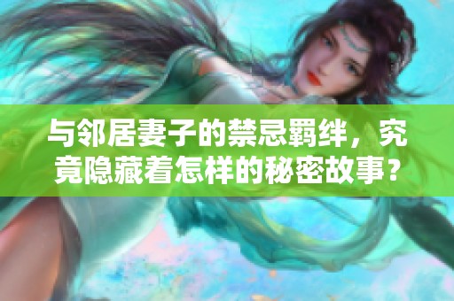 与邻居妻子的禁忌羁绊，究竟隐藏着怎样的秘密故事？