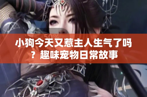 小狗今天又惹主人生气了吗？趣味宠物日常故事