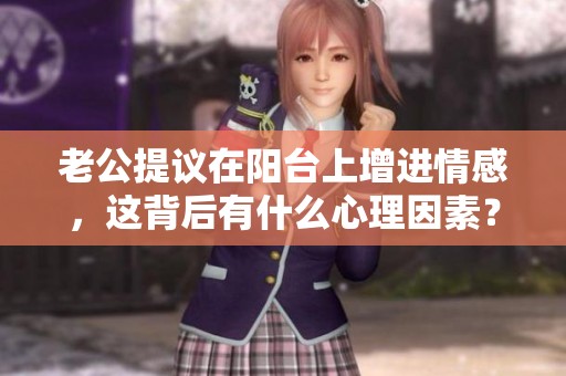 老公提议在阳台上增进情感，这背后有什么心理因素？