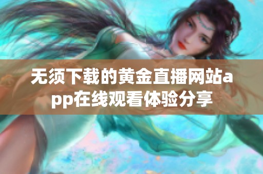无须下载的黄金直播网站app在线观看体验分享