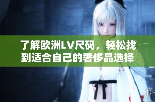 了解欧洲LV尺码，轻松找到适合自己的奢侈品选择