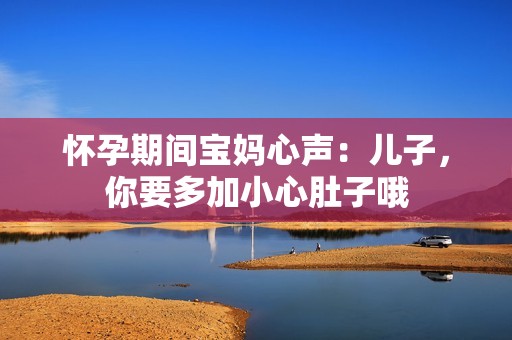 怀孕期间宝妈心声：儿子，你要多加小心肚子哦