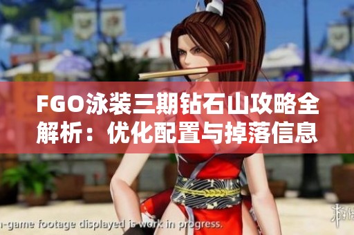 FGO泳装三期钻石山攻略全解析：优化配置与掉落信息详解