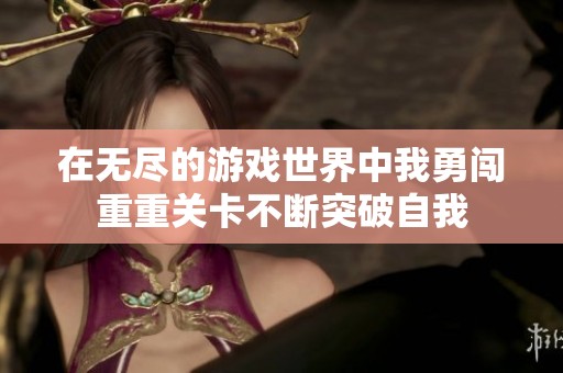 在无尽的游戏世界中我勇闯重重关卡不断突破自我