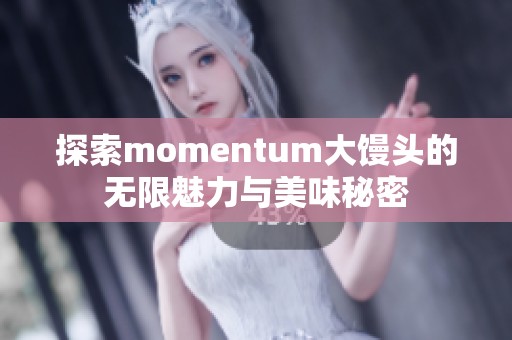 探索momentum大馒头的无限魅力与美味秘密