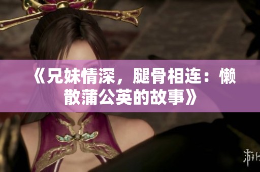 《兄妹情深，腿骨相连：懒散蒲公英的故事》