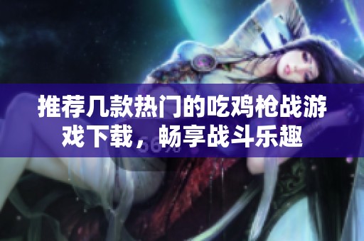 推荐几款热门的吃鸡枪战游戏下载，畅享战斗乐趣