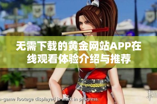 无需下载的黄金网站APP在线观看体验介绍与推荐