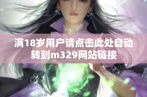 满18岁用户请点击此处自动转到m329网站链接