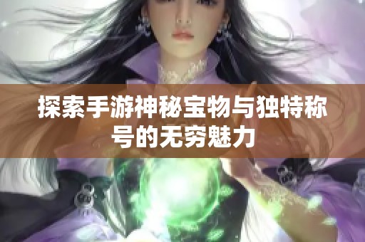 探索手游神秘宝物与独特称号的无穷魅力