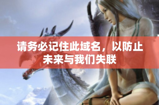 请务必记住此域名，以防止未来与我们失联