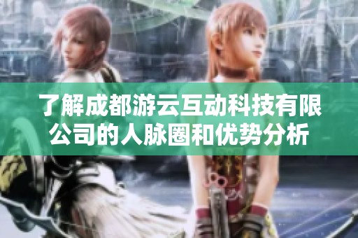 了解成都游云互动科技有限公司的人脉圈和优势分析