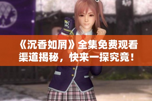 《沉香如屑》全集免费观看渠道揭秘，快来一探究竟！
