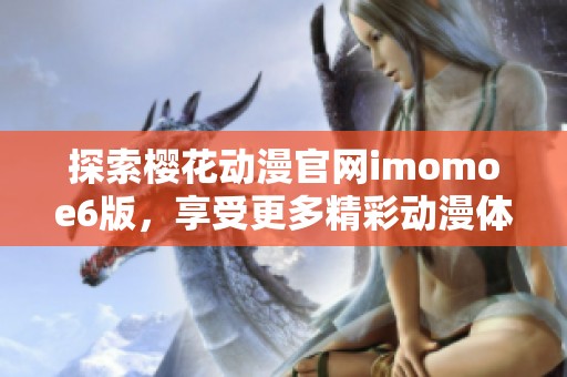 探索樱花动漫官网imomoe6版，享受更多精彩动漫体验！