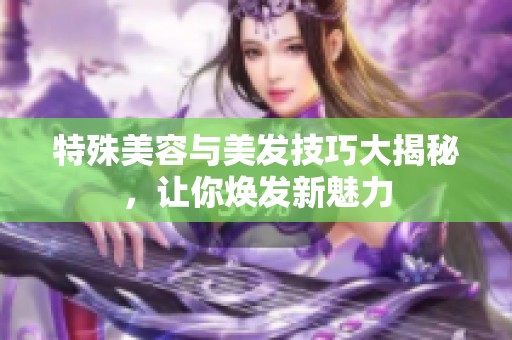 特殊美容与美发技巧大揭秘，让你焕发新魅力
