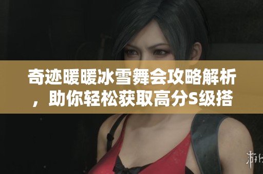 奇迹暖暖冰雪舞会攻略解析，助你轻松获取高分S级搭配秘诀！