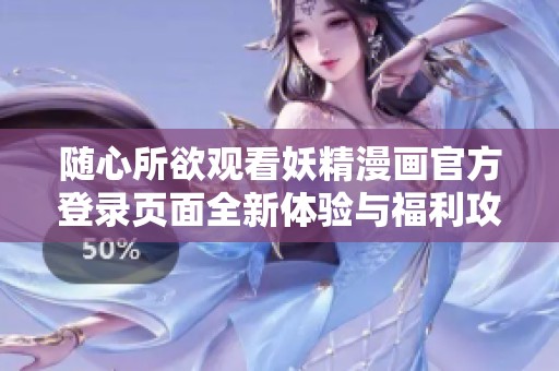 随心所欲观看妖精漫画官方登录页面全新体验与福利攻略