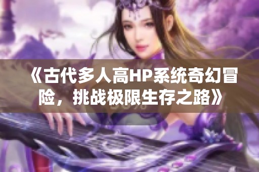《古代多人高HP系统奇幻冒险，挑战极限生存之路》
