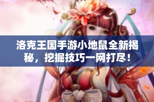 洛克王国手游小地鼠全新揭秘，挖掘技巧一网打尽！