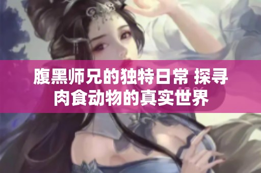 腹黑师兄的独特日常 探寻肉食动物的真实世界