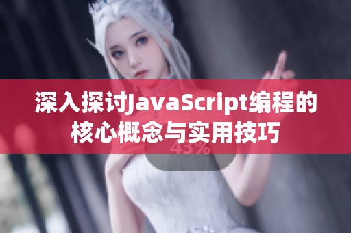深入探讨JavaScript编程的核心概念与实用技巧