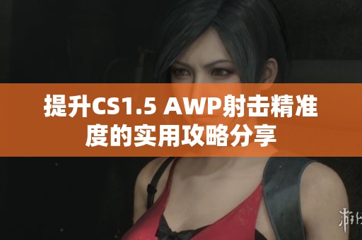 提升CS1.5 AWP射击精准度的实用攻略分享