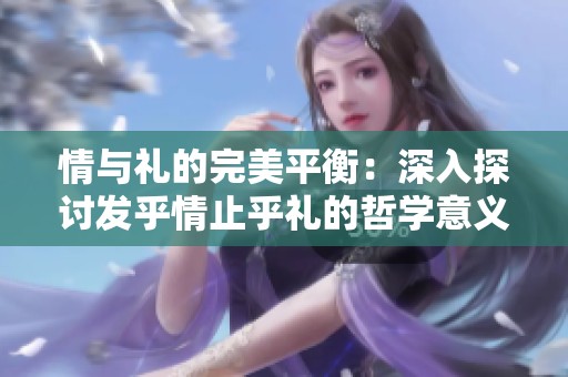 情与礼的完美平衡：深入探讨发乎情止乎礼的哲学意义