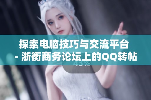 探索电脑技巧与交流平台 - 浙衡商务论坛上的QQ转帖分享